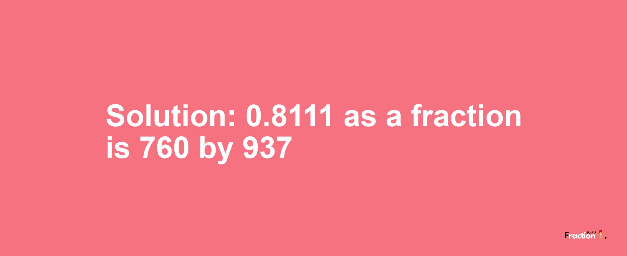 Solution:0.8111 as a fraction is 760/937